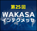 第25回WAKASAインテクメッセ