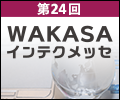 第24回WAKASAインテクメッセ